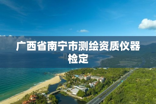 广西省南宁市测绘资质仪器检定