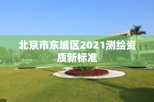 北京市东城区2021测绘资质新标准