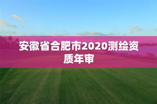 安徽省合肥市2020测绘资质年审