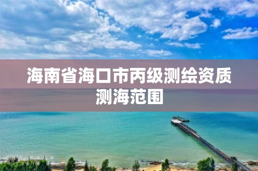 海南省海口市丙级测绘资质测海范围