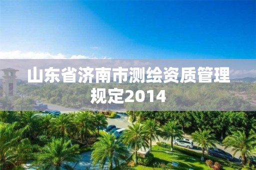 山东省济南市测绘资质管理规定2014