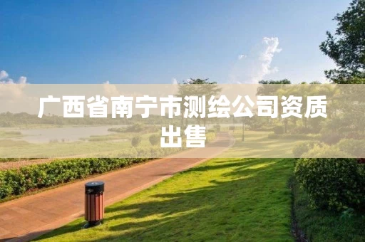 广西省南宁市测绘公司资质出售 广西省南宁市测绘公司资质出售
