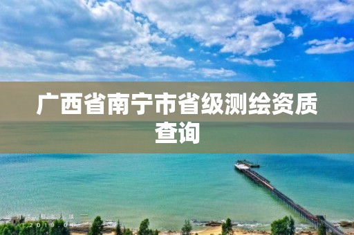 广西省南宁市省级测绘资质查询