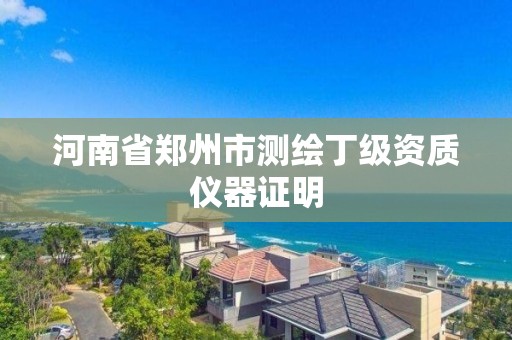 河南省郑州市测绘丁级资质仪器证明