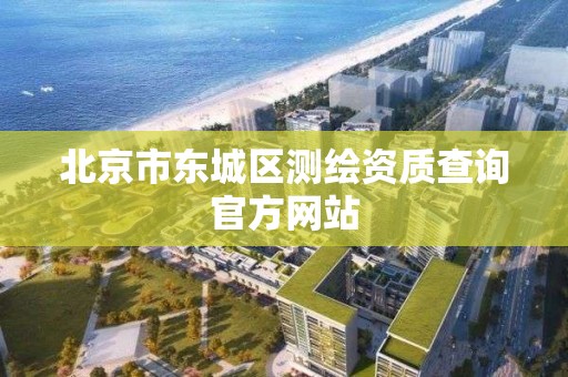 北京市东城区测绘资质查询官方网站