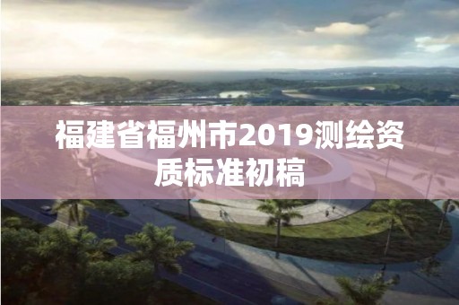 福建省福州市2019测绘资质标准初稿