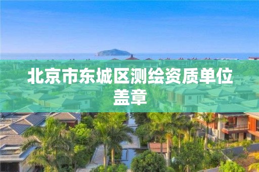 北京市东城区测绘资质单位盖章