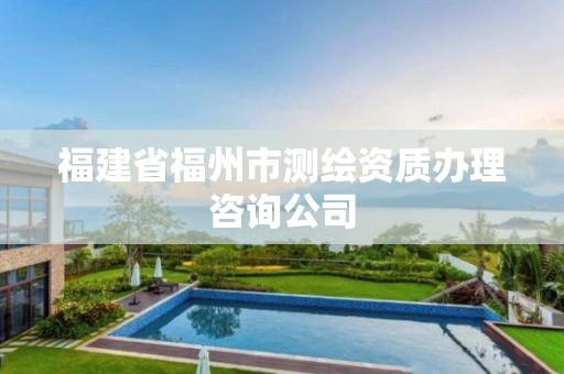 福建省福州市测绘资质办理咨询公司