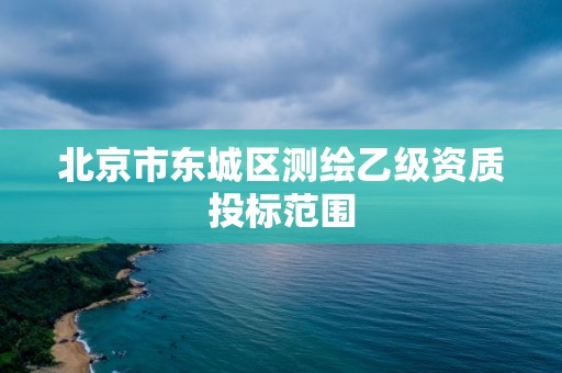 北京市东城区测绘乙级资质投标范围