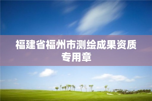 福建省福州市测绘成果资质专用章