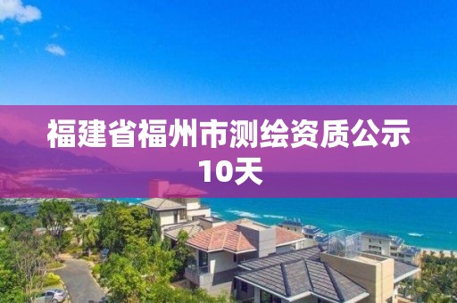 福建省福州市测绘资质公示10天