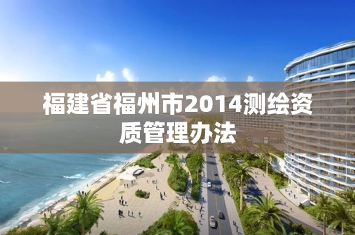 福建省福州市2014测绘资质管理办法