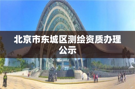 北京市东城区测绘资质办理公示