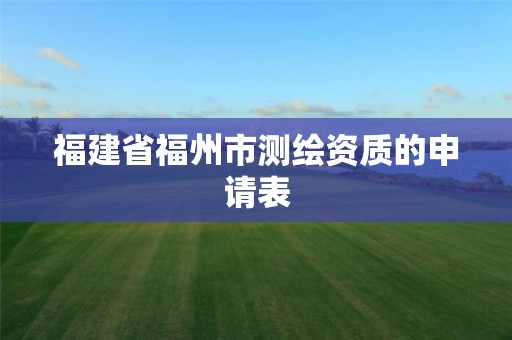 福建省福州市测绘资质的申请表