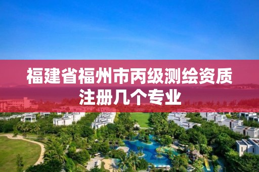 福建省福州市丙级测绘资质注册几个专业