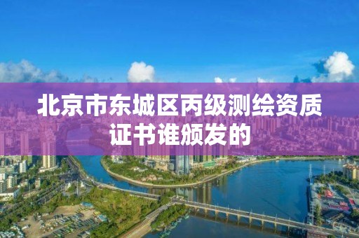 北京市东城区丙级测绘资质证书谁颁发的