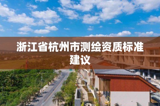 浙江省杭州市测绘资质标准建议