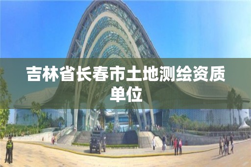 吉林省长春市土地测绘资质单位