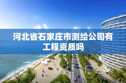 河北省石家庄市测绘公司有工程资质吗