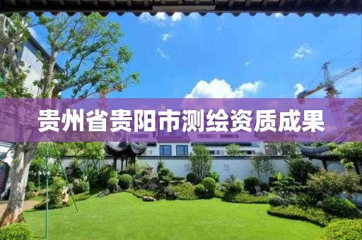 贵州省贵阳市测绘资质成果 贵州省贵阳市测绘资质成果