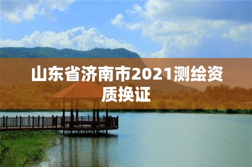 山东省济南市2021测绘资质换证