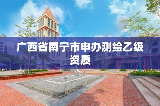 广西省南宁市申办测绘乙级资质