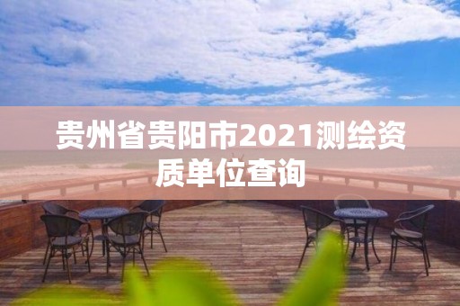 贵州省贵阳市2021测绘资质单位查询