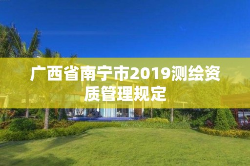 广西省南宁市2019测绘资质管理规定