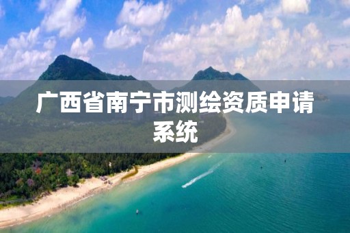 广西省南宁市测绘资质申请系统