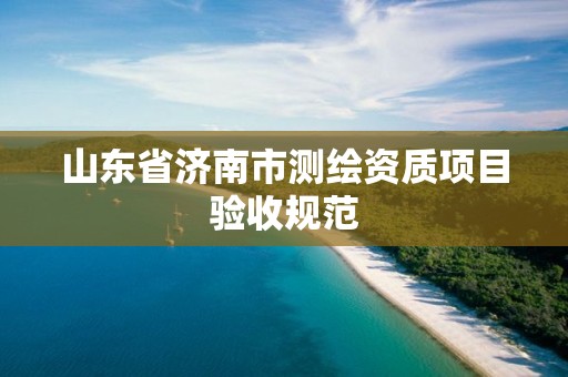 山东省济南市测绘资质项目验收规范