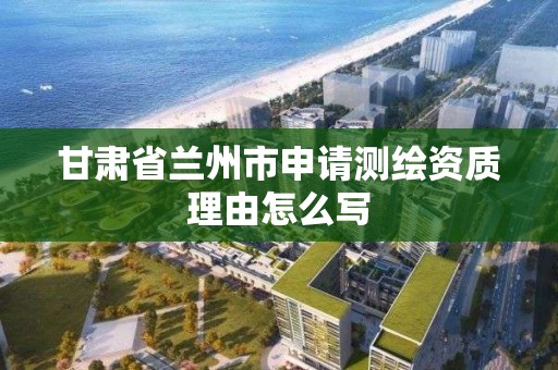 甘肃省兰州市申请测绘资质理由怎么写