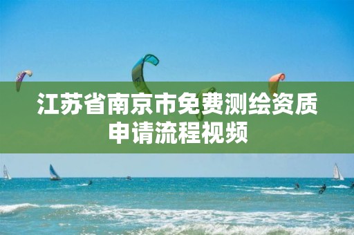 江苏省南京市免费测绘资质申请流程视频