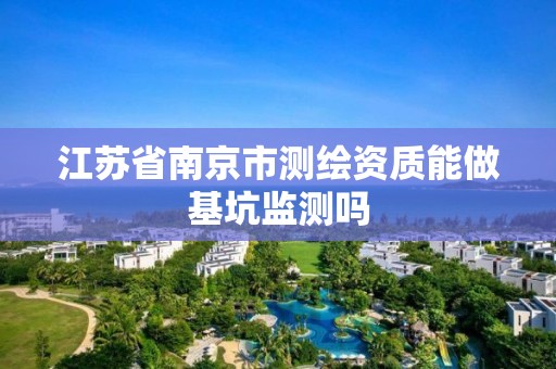 江苏省南京市测绘资质能做基坑监测吗