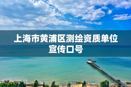 上海市黄浦区测绘资质单位宣传口号