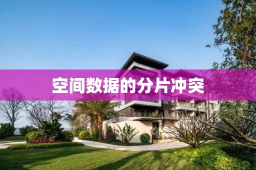 空间数据的分片冲突 空间数据的分片冲突