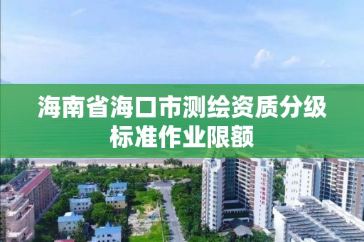 海南省海口市测绘资质分级标准作业限额