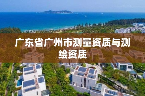 广东省广州市测量资质与测绘资质