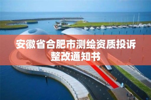 安徽省合肥市测绘资质投诉整改通知书