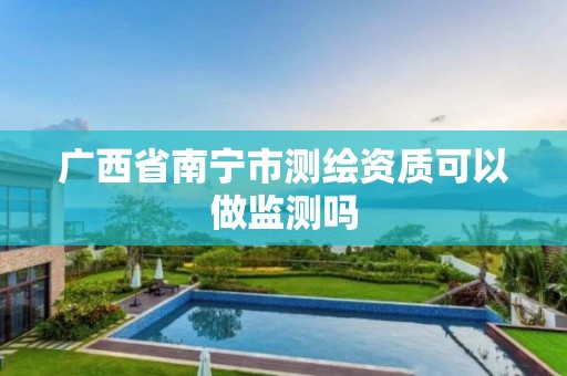 广西省南宁市测绘资质可以做监测吗