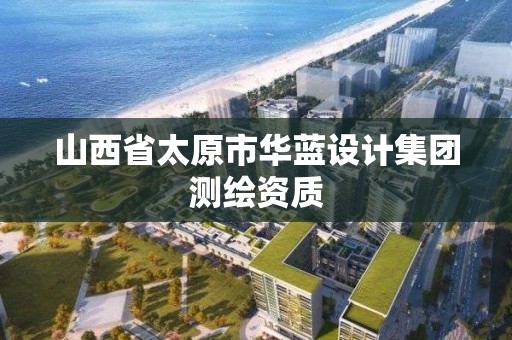 山西省太原市华蓝设计集团测绘资质