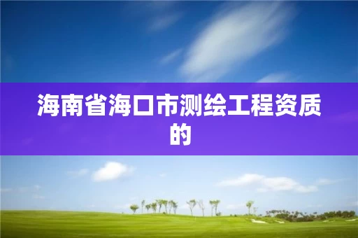 海南省海口市测绘工程资质的 海南省海口市测绘工程资质的