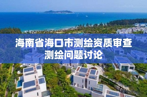 海南省海口市测绘资质审查测绘问题讨论