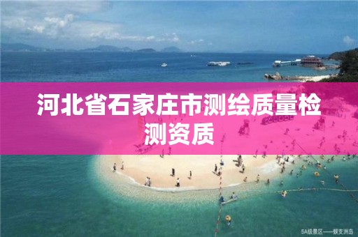 河北省石家庄市测绘质量检测资质