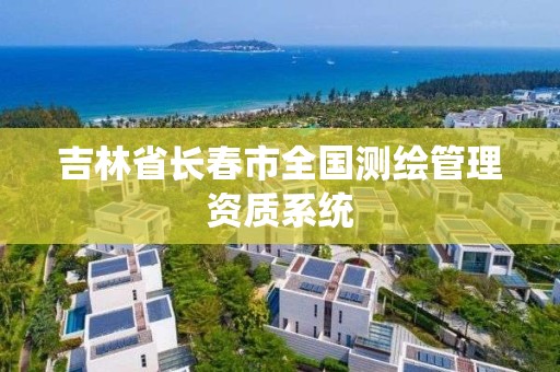 吉林省长春市全国测绘管理资质系统