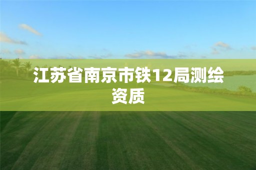 江苏省南京市铁12局测绘资质