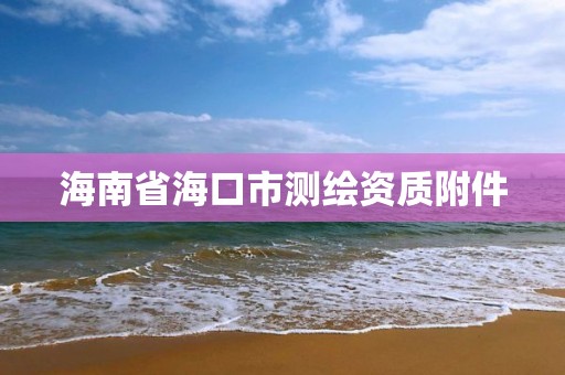 海南省海口市测绘资质附件