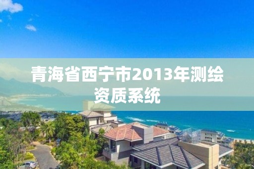 青海省西宁市2013年测绘资质系统