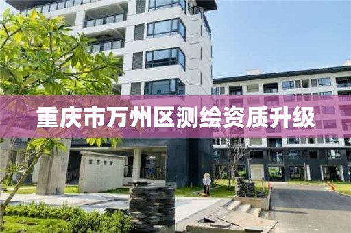 重庆市万州区测绘资质升级