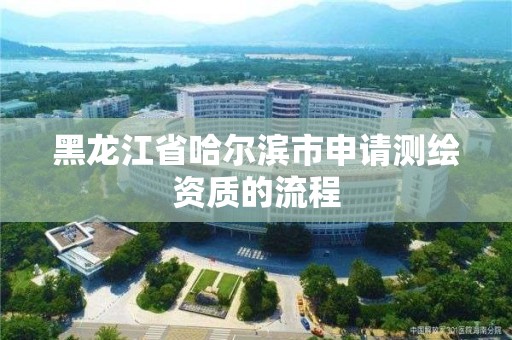 黑龙江省哈尔滨市申请测绘资质的流程