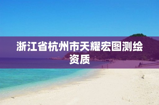 浙江省杭州市天耀宏图测绘资质